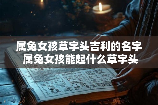 属兔女孩草字头吉利的名字 属兔女孩能起什么草字头吉利的名字