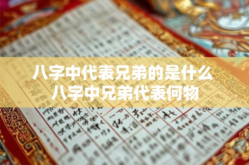 八字中代表兄弟的是什么 八字中兄弟代表何物