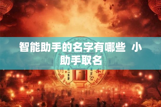 智能助手的名字有哪些  小助手取名