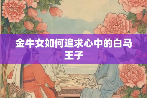金牛女如何追求心中的白马王子