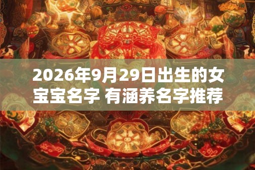 2026年9月29日出生的女宝宝名字 有涵养名字推荐