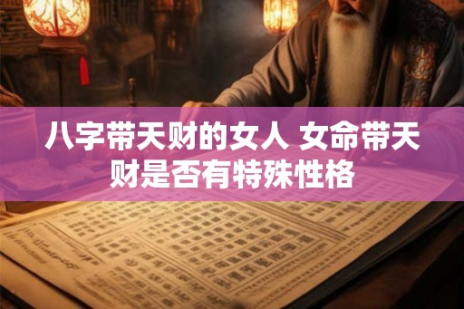 八字带天财的女人 女命带天财是否有特殊性格