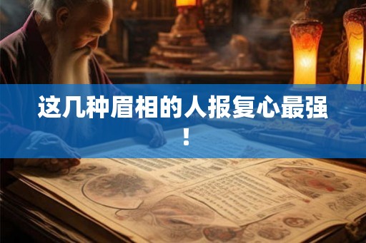 这几种眉相的人报复心最强！