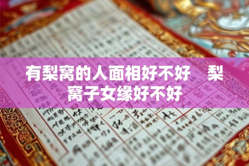 有梨窝的人面相好不好 梨窝子女缘好不好 有梨窝的人面相好不好 梨窝子女缘好不好