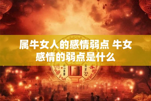 属牛女人的感情弱点 牛女感情的弱点是什么