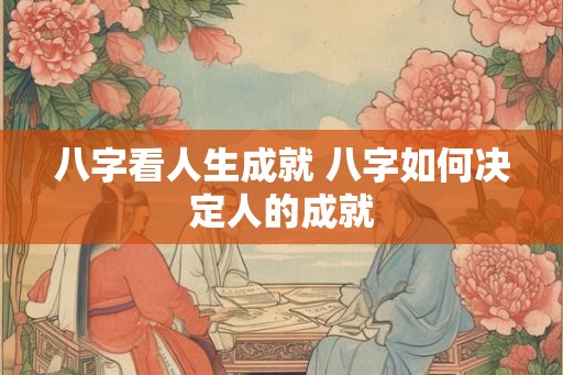 八字看人生成就 八字如何决定人的成就