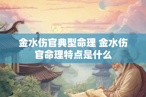 金水伤官典型命理 金水伤官命理特点是什么