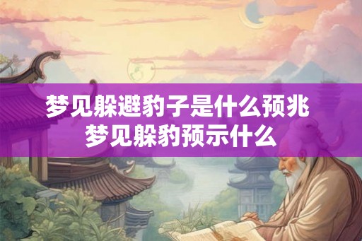 梦见躲避豹子是什么预兆 梦见躲豹预示什么