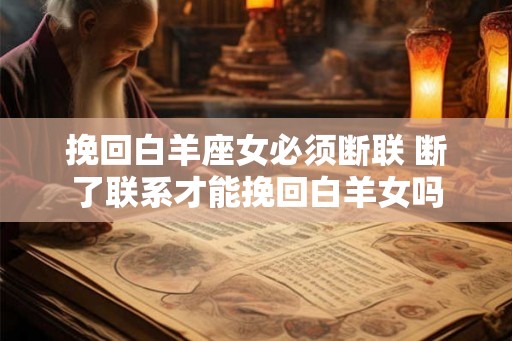挽回白羊座女必须断联 断了联系才能挽回白羊女吗