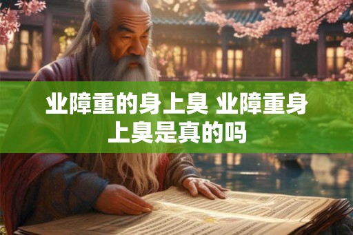 业障重的身上臭 业障重身上臭是真的吗