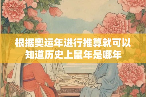根据奥运年进行推算就可以知道历史上鼠年是哪年 根据奥运年进行推算就可以知道历史上鼠年是哪年
