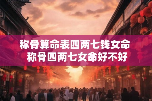 称骨算命表四两七钱女命  称骨四两七女命好不好