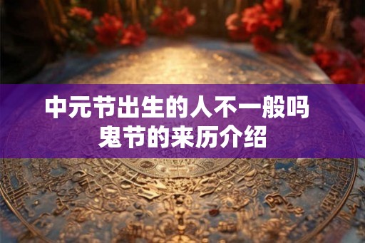 中元节出生的人不一般吗  鬼节的来历介绍