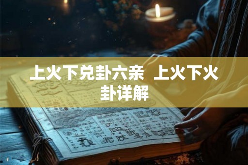上火下兑卦六亲  上火下火卦详解