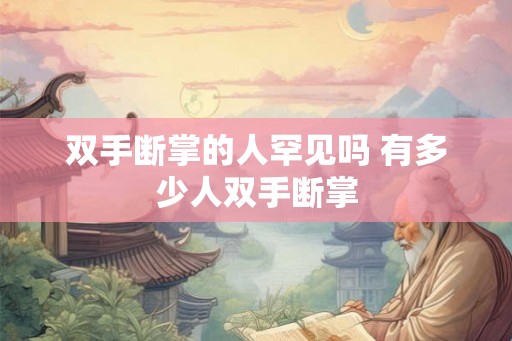 双手断掌的人罕见吗 有多少人双手断掌