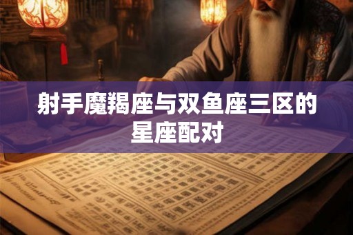 射手魔羯座与双鱼座三区的星座配对