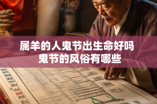 属羊的人鬼节出生命好吗 鬼节的风俗有哪些 属羊的人鬼节出生命好吗 鬼节的风俗有哪些