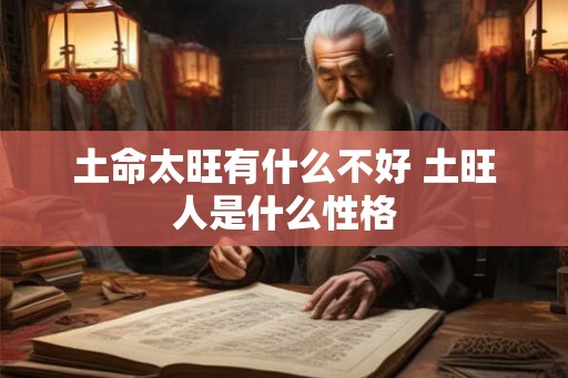 土命太旺有什么不好 土旺人是什么性格 土命太旺有什么不好 土旺人是什么性格