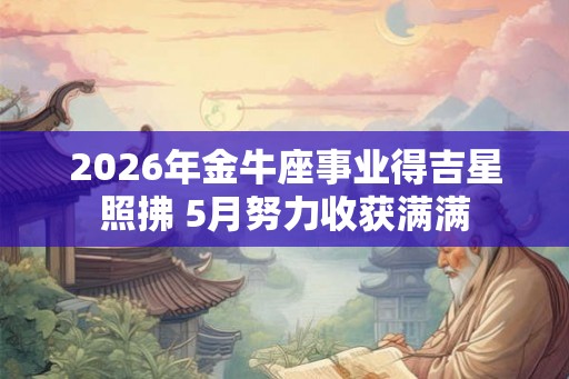 2026年金牛座事业得吉星照拂 5月努力收获满满