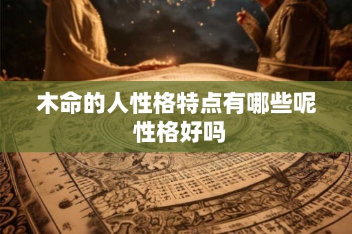 木命的人性格特点有哪些呢 性格好吗