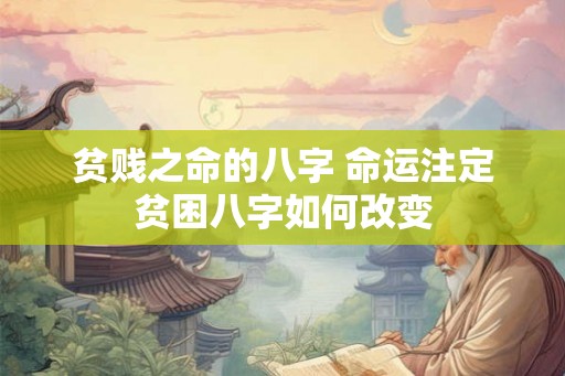 贫贱之命的八字 命运注定贫困八字如何改变