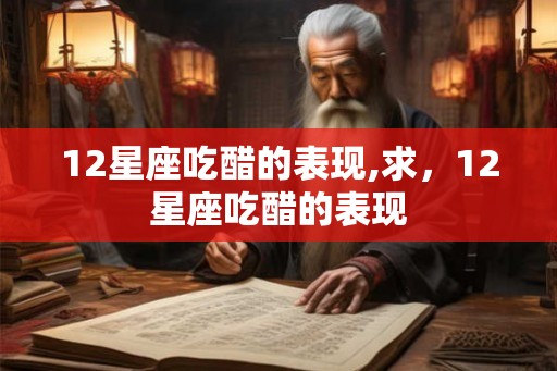 12星座吃醋的表现,求，12星座吃醋的表现