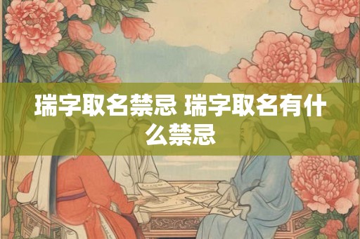 瑞字取名禁忌 瑞字取名有什么禁忌