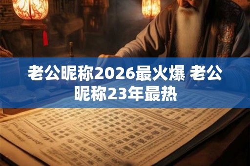 老公昵称2026最火爆 老公昵称23年最热