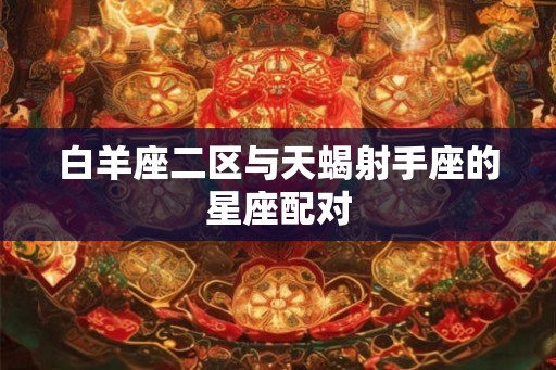 白羊座二区与天蝎射手座的星座配对