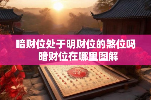 暗财位处于明财位的煞位吗  暗财位在哪里图解