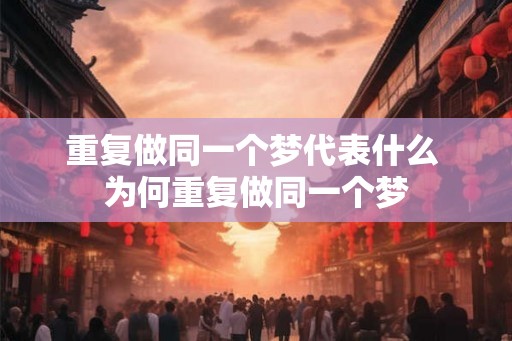 重复做同一个梦代表什么 为何重复做同一个梦