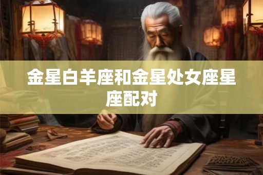 金星白羊座和金星处女座星座配对 金星白羊座和金星处女座星座配对