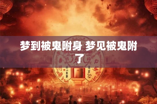 梦到被鬼附身 梦见被鬼附了
