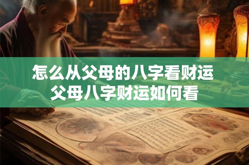 怎么从父母的八字看财运 父母八字财运如何看