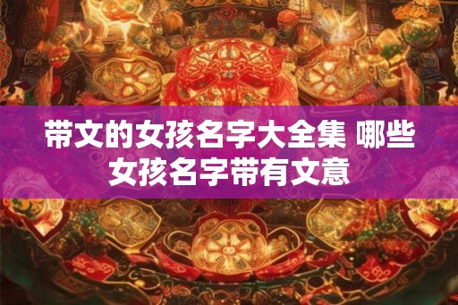 带文的女孩名字大全集 哪些女孩名字带有文意