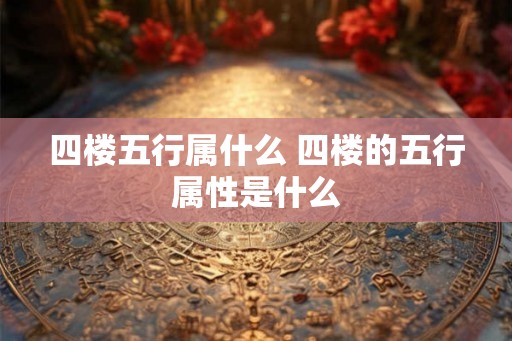 四楼五行属什么 四楼的五行属性是什么