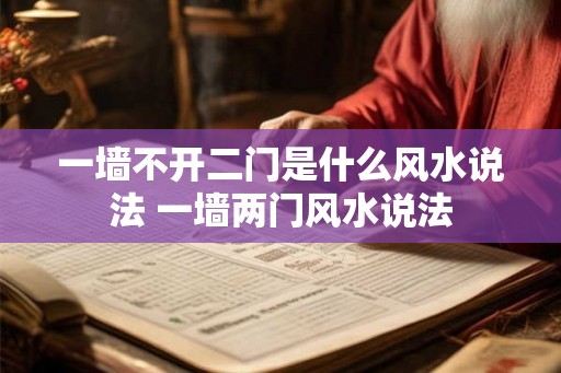 一墙不开二门是什么风水说法 一墙两门风水说法 一墙不开二门是什么风水说法 一墙两门风水说法