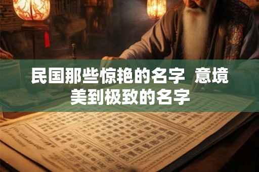 民国那些惊艳的名字  意境美到极致的名字
