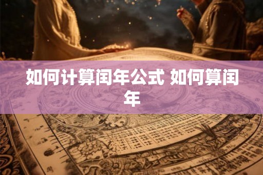 如何计算闰年公式 如何算闰年 如何计算闰年公式 如何算闰年