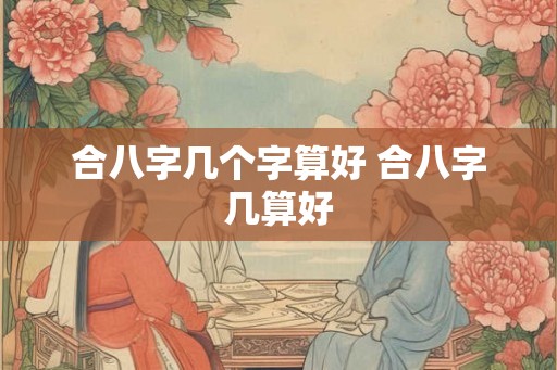 合八字几个字算好 合八字几算好