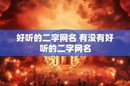 好听的二字网名 有没有好听的二字网名