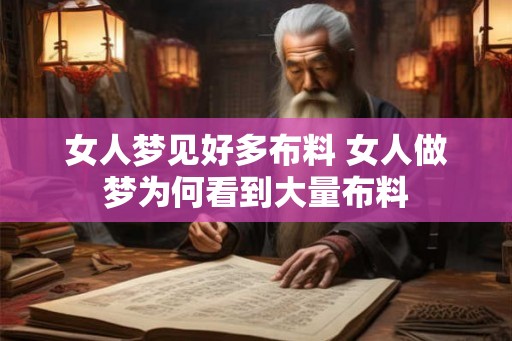 女人梦见好多布料 女人做梦为何看到大量布料