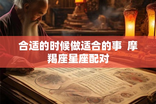 合适的时候做适合的事  摩羯座星座配对