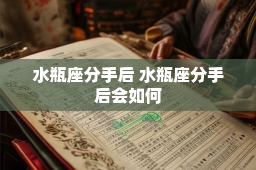水瓶座分手后 水瓶座分手后会如何