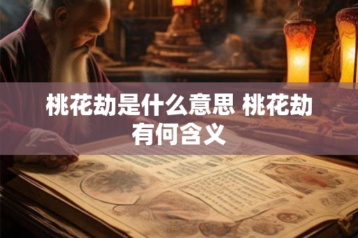 桃花劫是什么意思 桃花劫有何含义 桃花劫是什么意思 桃花劫有何含义