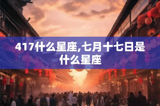 417什么星座,七月十七日是什么星座
