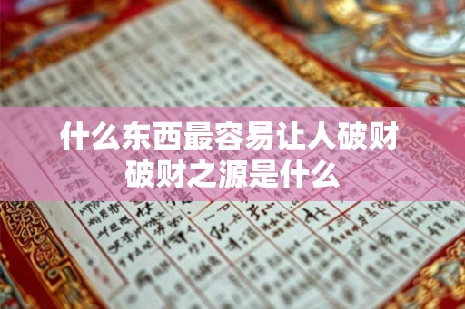 什么东西最容易让人破财 破财之源是什么 什么东西最容易让人破财 破财之源是什么
