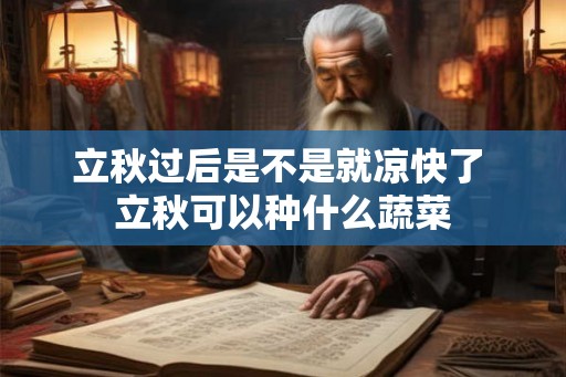 立秋过后是不是就凉快了 立秋可以种什么蔬菜