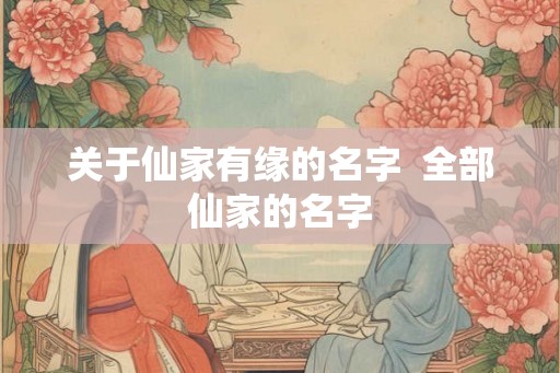 关于仙家有缘的名字  全部仙家的名字