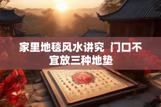 家里地毯风水讲究  门口不宜放三种地垫